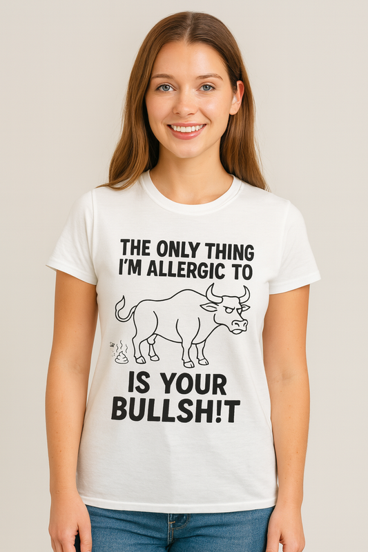 The only thing I'm allergic to is your Bullsh!t
