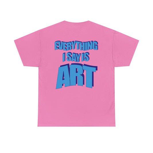 Everything I Say Is Art - Casual Tee, Gift for Artists, Gamers, Memers, and Loved Ones
